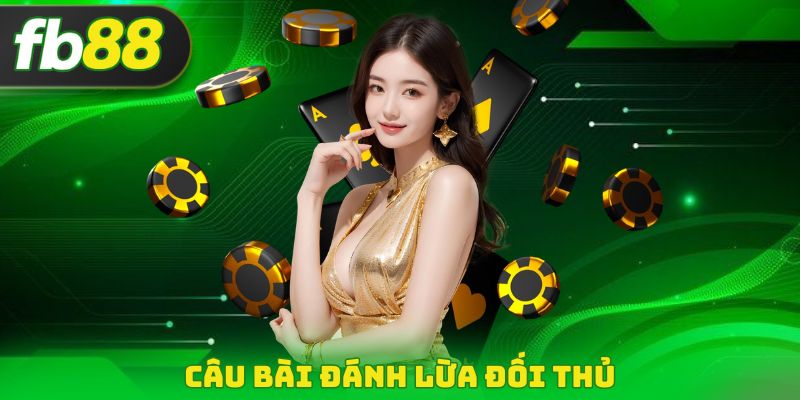 Câu bài đánh lừa đối thủ