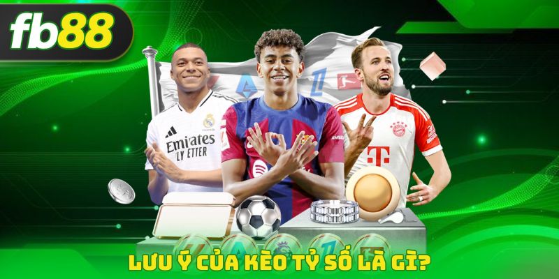 Lưu ý của kèo tỷ số là gì?