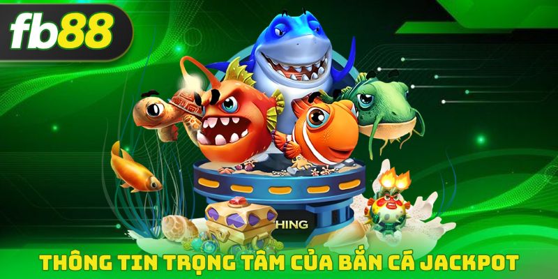 Thông tin trọng tâm của bắn cá Jackpot